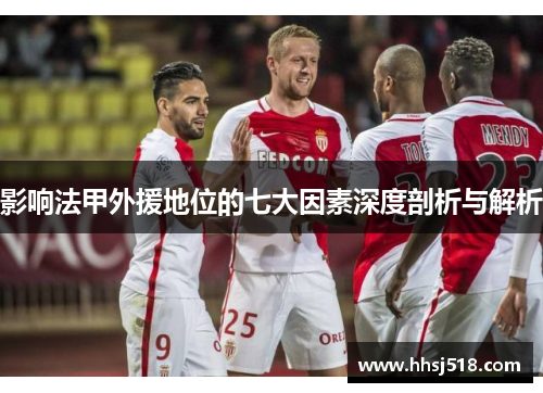 影响法甲外援地位的七大因素深度剖析与解析